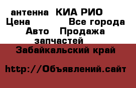 антенна  КИА РИО 3  › Цена ­ 1 000 - Все города Авто » Продажа запчастей   . Забайкальский край